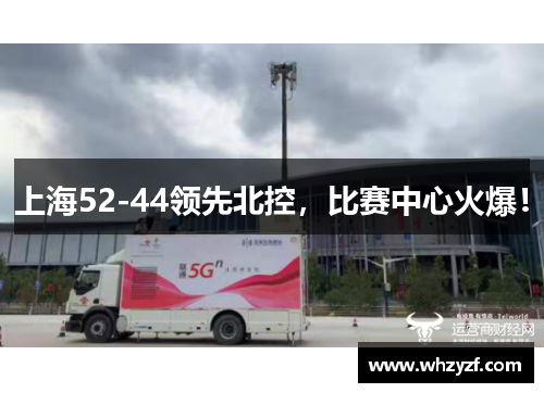 上海52-44领先北控，比赛中心火爆！